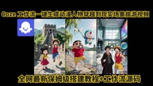 coze工作流一键生成动漫人物穿越到现实场景旅游视频，全网最新保姆级搭建教程+工作流源码-网创资源站