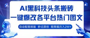 AI黑科技头条搬砖，一键爆改各平台热门图文 自动配图排版，秒过原创，矩阵搞月入2W+【揭秘】-网创资源站