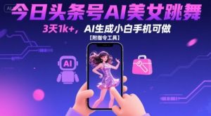 今日头条号AI美女跳舞,3天1k+,AI生成小白手机可做【附指令工具】-网创资源站