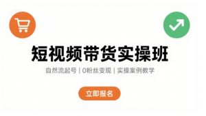 短视频带货实操班，自然流电商快速起号，实现轻松带货变现-网创资源站