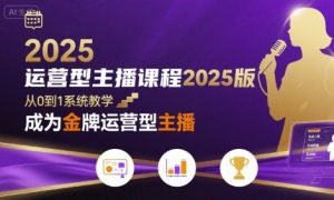 运营型主播课程2025版，从0到1教你成为金牌运营型主播-网创资源站