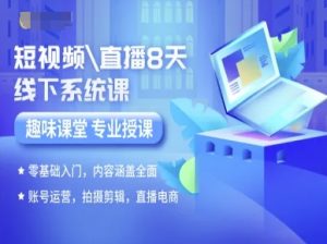 短视频直播8天线下系统课，零基础入门，内容涵盖全面，账号运营，拍摄剪辑，直播电商-网创资源站