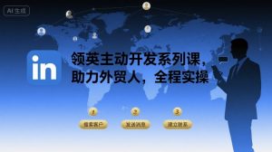 领英主动开发系列课，助力外贸人，全程实操-网创资源站