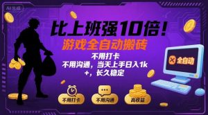 比上班强10倍！游戏全自动搬砖：不用打卡 不用沟通，当天上手日入1k +，长久稳定【揭秘】-网创资源站