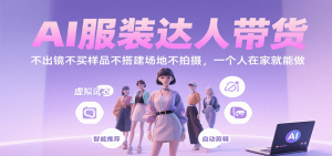 AI服装达人带货，不出镜不买样品不搭建场地不拍摄，一个人在家就能做-网创资源站