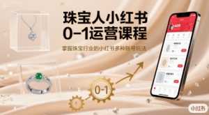 珠宝人小红书0-1运营课程，掌握珠宝行业的小红书多种账号玩法-网创资源站