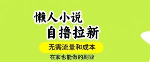 懒人小说自撸拉新，无需流量，一个账号一条作品就可以打爆收益，在家也能轻松做的副业【揭秘】-网创资源站