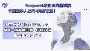 Deep seek项目全流程拆解+卡通数字人25年4月新玩法！新手十分钟混剪出…-网创资源站