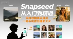 Snapseed从入门到精通，手机修图高手速成，一部手机就能修出摄影大片-网创资源站