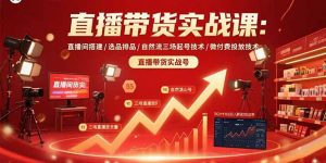 直播带货实战课:直播间搭建/选品排品/自然流三场起号技术/微付费投放技术-网创资源站