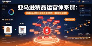 亚马逊精品运营体系课:数据选品/差异化设计/关键词矩阵,爆款孵化全流程-网创资源站