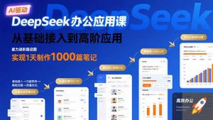 DeepSeek办公应用课：从基础接入到高阶应用，实现1天制作1000篇笔记-网创资源站