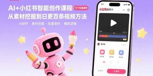 AI+小红书智能创作课程：19个实操案例 从素材挖掘到日更百条视频方法-网创资源站