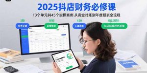 2025抖店财务必修课：13个单元共45个实操案例 从资金对账到年度报表全流程-网创资源站