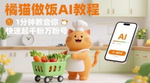 有趣的橘猫买菜做饭视频，用AI一键搞定，1分钟教会你，快速起千粉万粉号-网创资源站