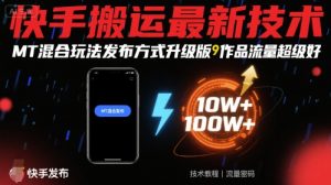 快手搬运最新技术，MT混合玩法发布方式升级版，作品流量超级好-网创资源站