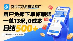 支付宝芝麻租赁推广，用户免押下单你躺赚，一单13米，0成本日结500+-网创资源站