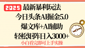2025年今日头条最新暴利玩法5.0，一键生成爆款，轻松实现矩阵日入3000+-网创资源站