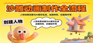 沙雕动画制作全流程:人物场景创建与AI素材生成,运镜特效、封面制作等-网创资源站
