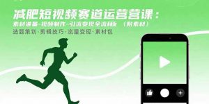 减肥短视频赛道运营课：素材准备-视频制作-引流变现全流程 (附素材-网创资源站
