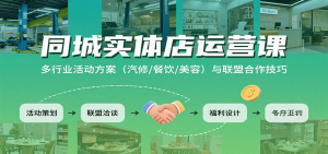 同城实体店运营课：多行业活动方案(汽修/餐饮/美容)与联盟合作技巧-网创资源站