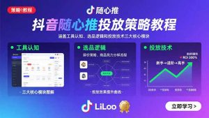 抖音随心推投放策略教程：涵盖工具认知、选品逻辑和投放技术三大核心模块-网创资源站