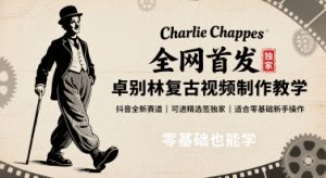 全网首发，卓别林复古视频制作教学，抖音全新赛道，可以进精选签独家，适合零基础新手操作-网创资源站