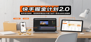 快手掘金计划2.0，账号定位装修、短视频剪辑选品与磁力金牛+裂变出单实战指南-网创资源站