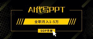 AI代写之高效制作PPT，永不失业副业兼职，全职月入1-5万【SOP手册】-网创资源站