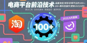 电商平台前沿技术：涵盖淘宝/拼多多等平台的100+黑科技操作(更新2025-8月-网创资源站