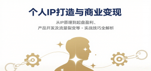 个人IP打造与商业变现，从IP原理到起盘盈利、产品开发及流量裂变等实战技巧全解析-网创资源站