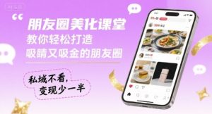 朋友圈美化课堂，教你轻松打造，吸睛又吸金的朋友圈，私域不看，变现少一半-网创资源站