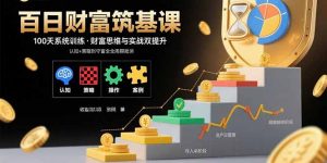 百日财富筑基课：认知+策略+实操+案例拆解 实现从创富到守富全周期能力-网创资源站