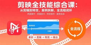 剪映全技能综合课：从剪辑到特效，案例拆解，全流程闭环-网创资源站
