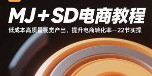 MJ+SD电商教程：低成本高质量视觉产出，提升电商转化率-22节实操-网创资源站