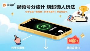 视频号分成计划超懒人玩法，10秒生成一条视频，纯手机操作，单日收益1k+【揭秘】-网创资源站