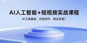 AI人工智能+短视频实战课程:AI工具基础、内容创作、商业变现!-网创资源站