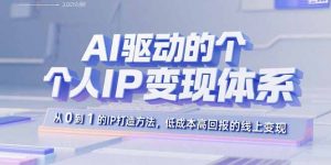 AI驱动的个人IP变现体系：从0到1的IP打造方法，低成本高回报的线上变现-网创资源站