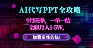 AI代写PPT全攻略，9月旺季，一单一结，全职月入1-5W，赚稳定性的钱！-网创资源站