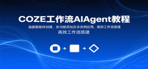 COZE工作流AIAgent教程：涵盖智能体创建、各功能添加及多实例应用，高效工作流搭建-网创资源站