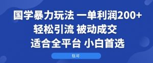国学暴力玩法:一单利润2张+轻松引流 被动成交 适合全平台 小白首选-网创资源站