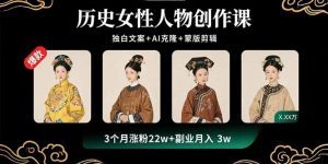 历史女性人物创作课：独白文案+AI克隆+蒙版剪辑，3个月涨粉22w+副业月入3w-网创资源站