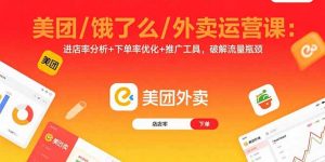 美团/饿了么/外卖运营课:进店率分析+下单率优化+推广工具,破解流量瓶颈-网创资源站