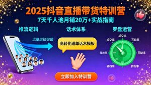 2025抖音直播带货特训：推流逻辑、话术体系、罗盘运营,7天千人池月销20万+-网创资源站