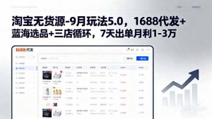 淘宝无货源-9月玩法5.0，1688代发+蓝海选品+三店循环，7天出单月利1-3万-网创资源站