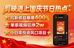 剪映遇上国庆热点,拉新收益暴增400%,单条视频狂挣2W+,无需剪辑基础,几分钟一条作品-网创资源站