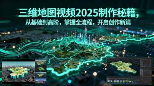 三维地图视频2025制作秘籍,从基础到高阶,掌握全流程,开启创作新篇-网创资源站