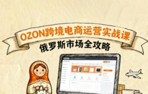俄罗斯跨境OZON快速上手,OZ0N跨境电商运营实战课,俄罗斯市场全攻略-网创资源站