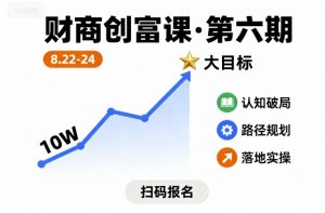 财商创富课第六期8月22-24号，如何从10W起步，一步步实现大目标-网创资源站
