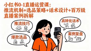 小红书0-1直播运营课：推流机制+选品策略+话术设计+百万级直播案例拆解-网创资源站